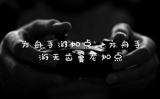 方舟手游加点，方舟手游无齿翼龙加点