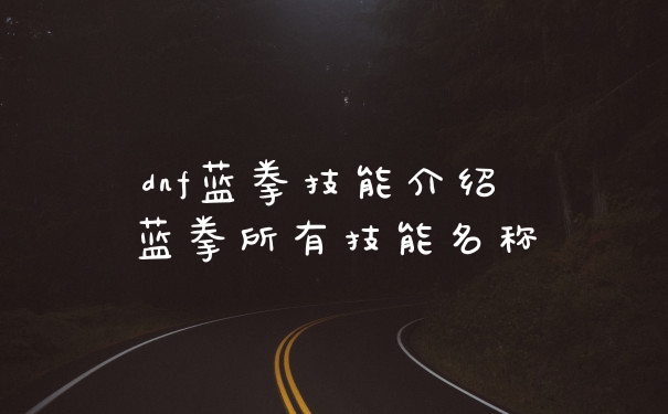 dnf蓝拳技能介绍 蓝拳所有技能名称