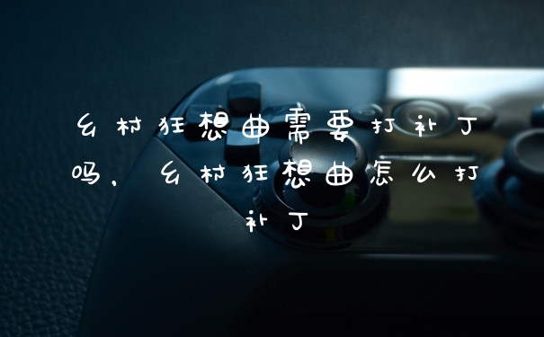 乡村狂想曲需要打补丁吗，乡村狂想曲怎么打补丁