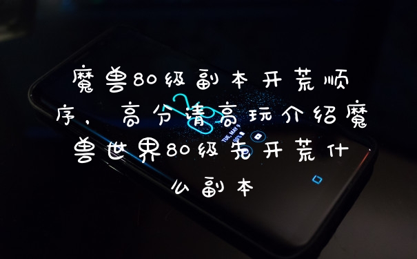 魔兽80级副本开荒顺序，高分请高玩介绍魔兽世界80级先开荒什么副本
