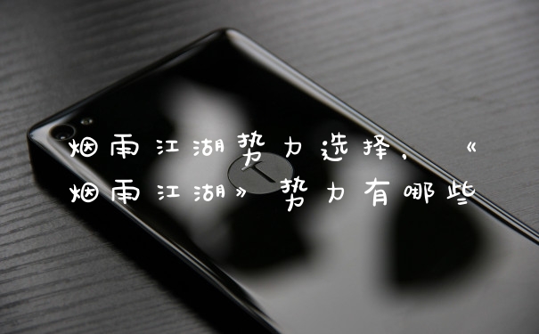 烟雨江湖势力选择，《烟雨江湖》势力有哪些