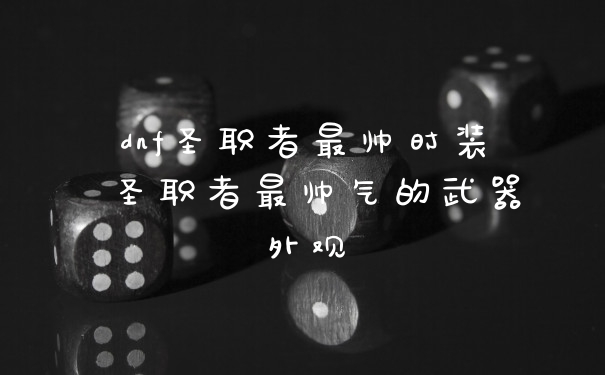 dnf圣职者最帅时装 圣职者最帅气的武器外观