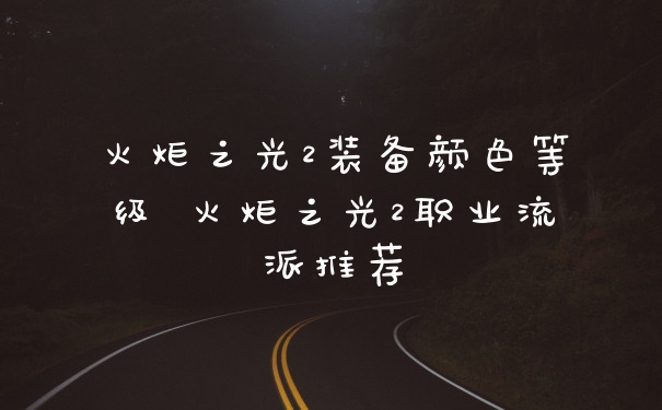 火炬之光2装备颜色等级 火炬之光2职业流派推荐