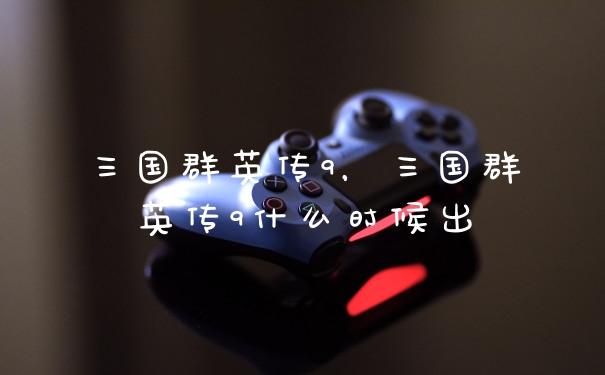 三国群英传9，三国群英传9什么时候出