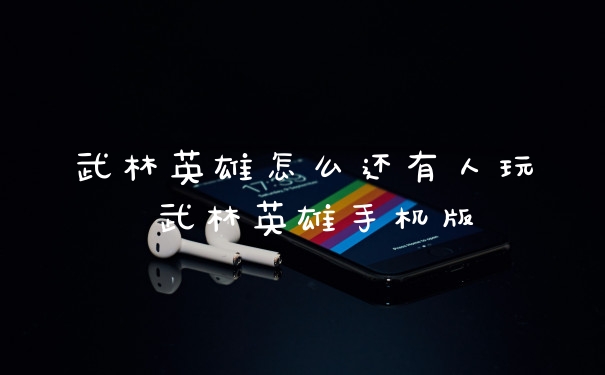 武林英雄怎么还有人玩 武林英雄手机版