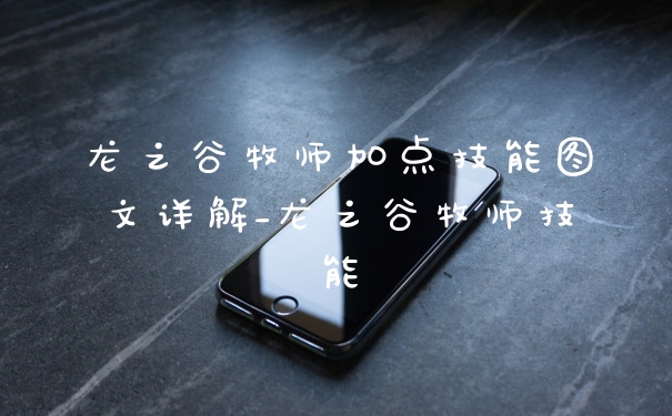 龙之谷牧师加点技能图文详解_龙之谷牧师技能