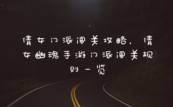 倩女门派闯关攻略，倩女幽魂手游门派闯关规则一览