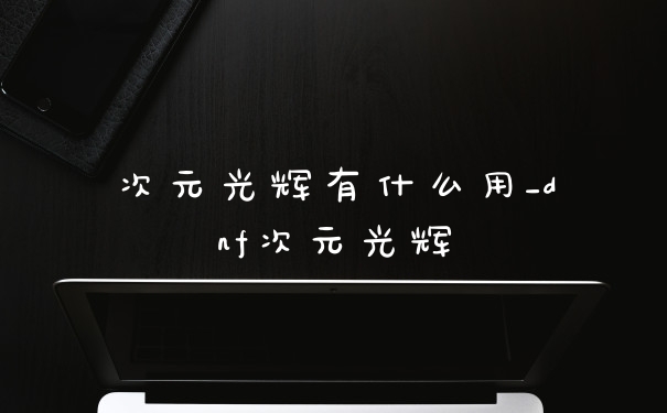 次元光辉有什么用_dnf次元光辉