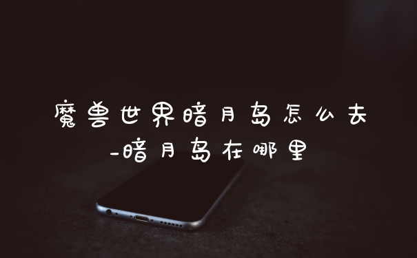 魔兽世界暗月岛怎么去_暗月岛在哪里