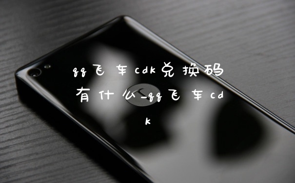 qq飞车cdk兑换码有什么_qq飞车cdk