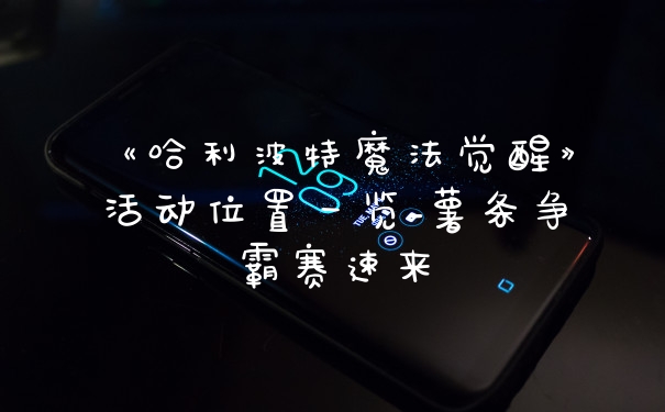《哈利波特魔法觉醒》活动位置一览_薯条争霸赛速来