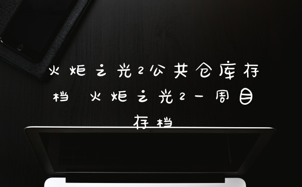 火炬之光2公共仓库存档 火炬之光2一周目存档