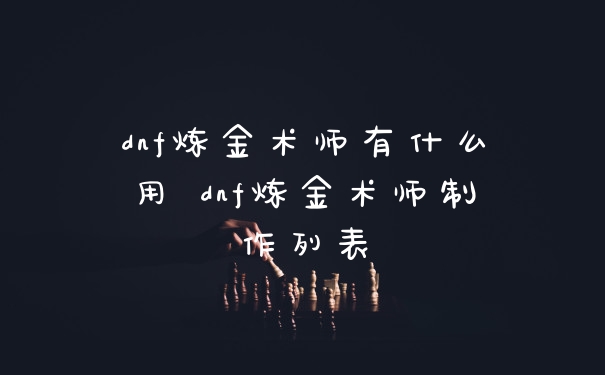 dnf炼金术师有什么用 dnf炼金术师制作列表