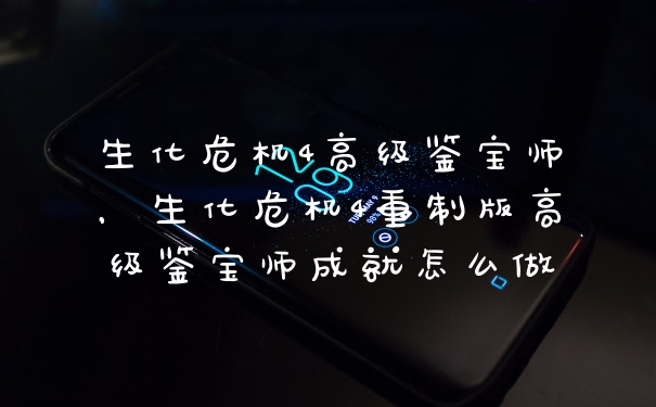 生化危机4高级鉴宝师，生化危机4重制版高级鉴宝师成就怎么做