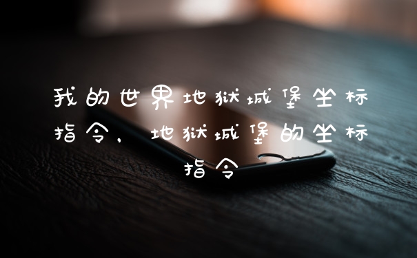 我的世界地狱城堡坐标指令,地狱城堡的坐标指令