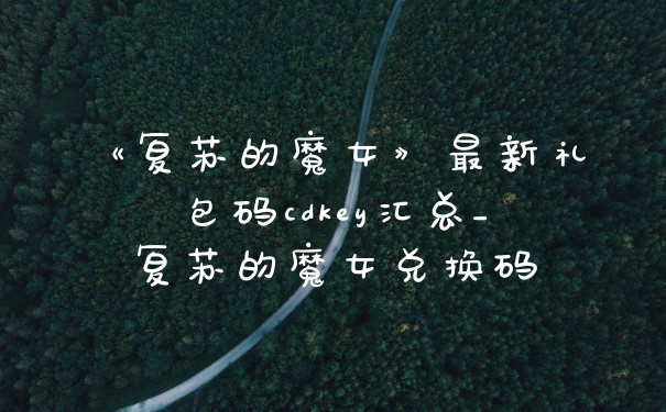 《复苏的魔女》最新礼包码cdkey汇总_复苏的魔女兑换码