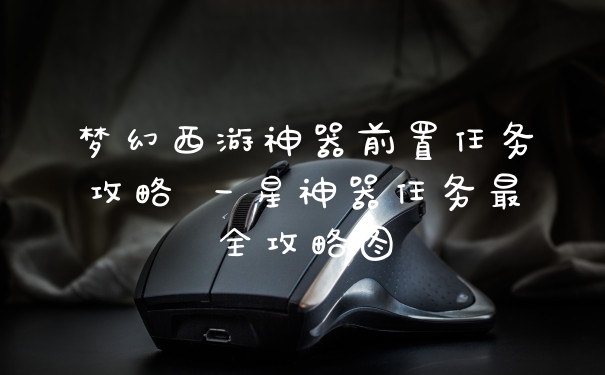 梦幻西游神器前置任务攻略 一星神器任务最全攻略图