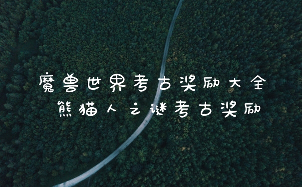 魔兽世界考古奖励大全 熊猫人之谜考古奖励