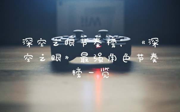 深空之眼节奏榜，《深空之眼》最强角色节奏榜一览