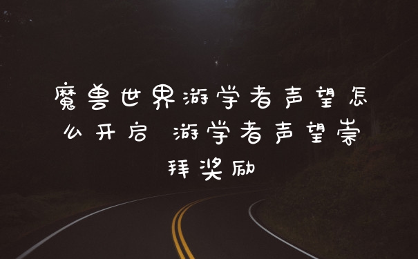 魔兽世界游学者声望怎么开启 游学者声望崇拜奖励