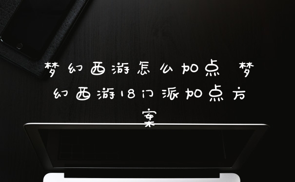 梦幻西游怎么加点 梦幻西游18门派加点方案