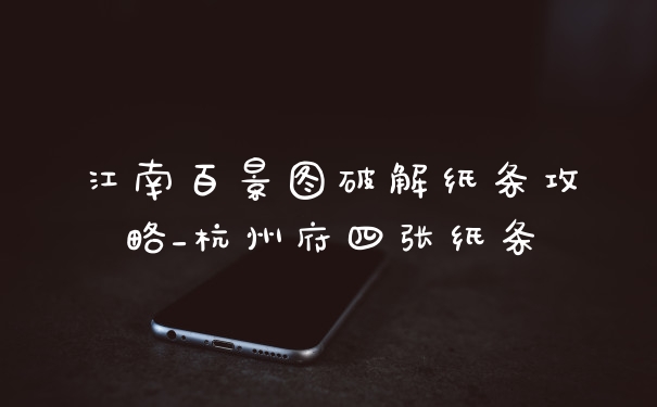江南百景图破解纸条攻略_杭州府四张纸条