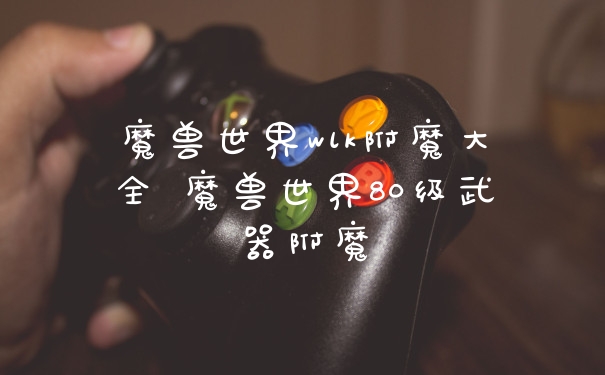 魔兽世界wlk附魔大全 魔兽世界80级武器附魔