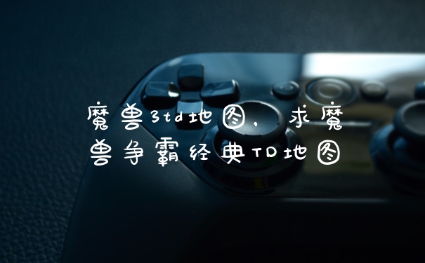 魔兽3td地图,求魔兽争霸经典TD地图
