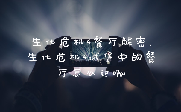 生化危机4餐厅解密，生化危机4城堡中的餐厅怎么过啊