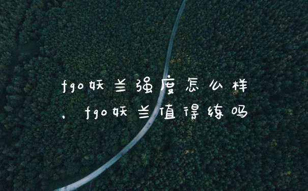 fgo妖兰强度怎么样，fgo妖兰值得练吗