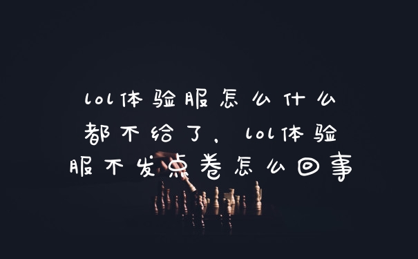 lol体验服怎么什么都不给了,lol体验服不发点卷怎么回事