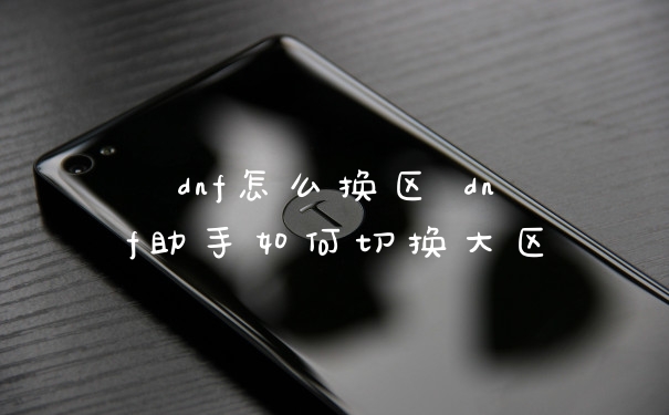 dnf怎么换区 dnf助手如何切换大区