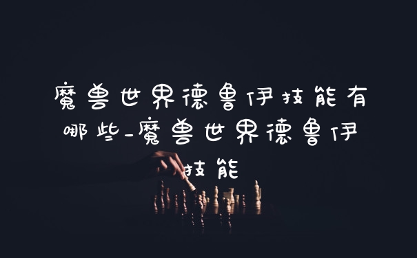 魔兽世界德鲁伊技能有哪些_魔兽世界德鲁伊技能