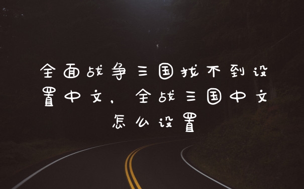 全面战争三国找不到设置中文，全战三国中文怎么设置