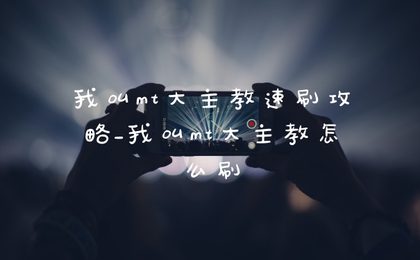 我叫mt大主教速刷攻略_我叫mt大主教怎么刷