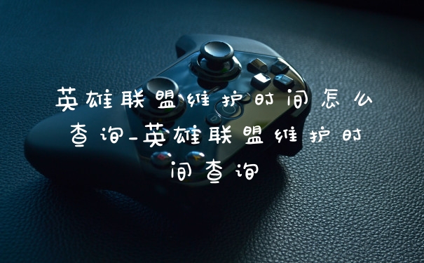 英雄联盟维护时间怎么查询_英雄联盟维护时间查询