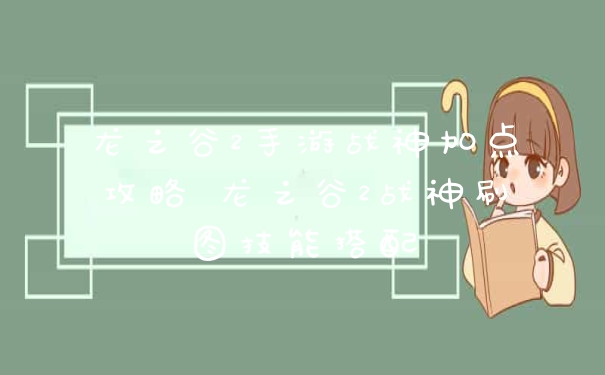 龙之谷2手游战神加点攻略 龙之谷2战神刷图技能搭配