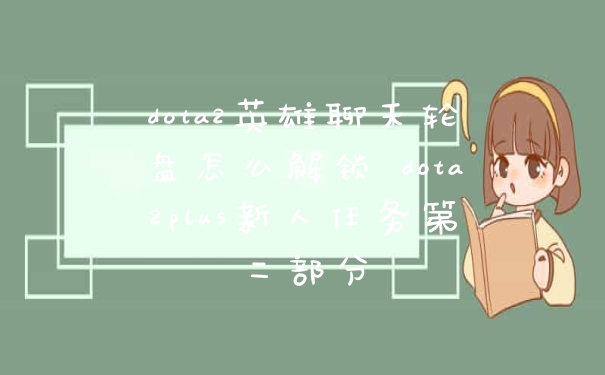 dota2英雄聊天轮盘怎么解锁 dota2plus新人任务第二部分