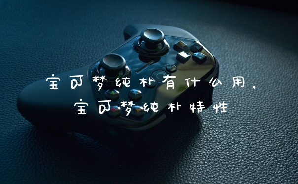 宝可梦纯朴有什么用,宝可梦纯朴特性