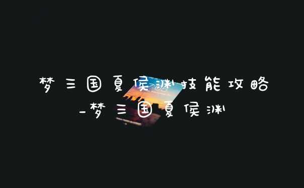 梦三国夏侯渊技能攻略_梦三国夏侯渊
