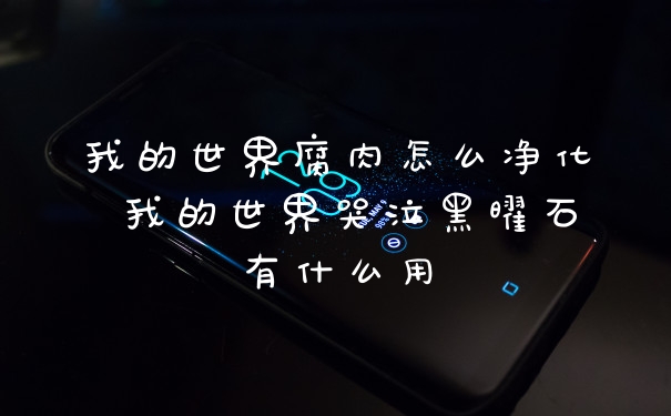 我的世界腐肉怎么净化 我的世界哭泣黑曜石有什么用