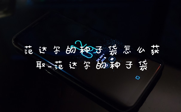 范达尔的种子袋怎么获取_范达尔的种子袋
