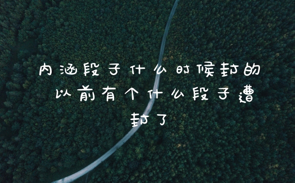 内涵段子什么时候封的 以前有个什么段子遭封了