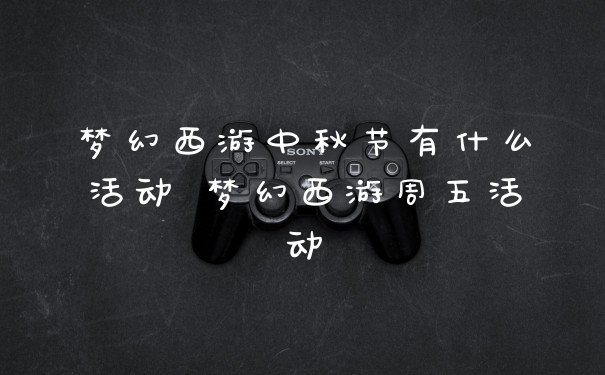 梦幻西游中秋节有什么活动 梦幻西游周五活动