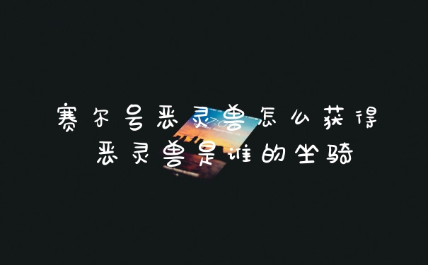 赛尔号恶灵兽怎么获得 恶灵兽是谁的坐骑