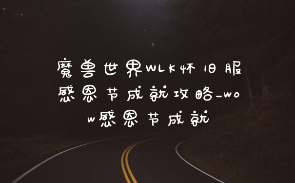 魔兽世界WLK怀旧服感恩节成就攻略_wow感恩节成就