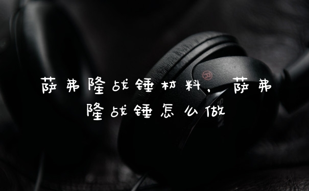 萨弗隆战锤材料，萨弗隆战锤怎么做