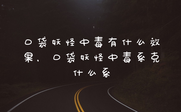 口袋妖怪中毒有什么效果，口袋妖怪中毒系克什么系