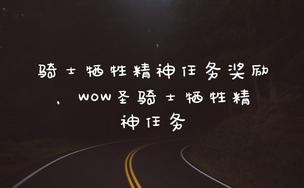 骑士牺牲精神任务奖励，WOW圣骑士牺牲精神任务