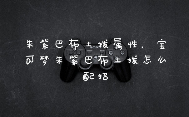 朱紫巴布土拨属性，宝可梦朱紫巴布土拨怎么配招